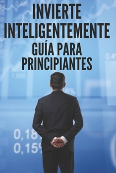 Paperback Invierte Inteligentemente: GUÍA PARA PRINCIPIANTES: Como empezar en este gran camino de las inversiones! [Spanish] Book