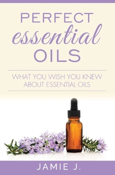 Paperback Perfect Essential Oils: What You Wish You Knew About Essential Oils Book
