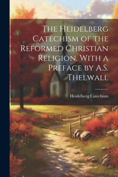 Paperback The Heidelberg Catechism of the Reformed Christian Religion. With a Preface by A.S. Thelwall Book