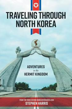Traveling Through North Korea Adventures in the Hermit Kingdom