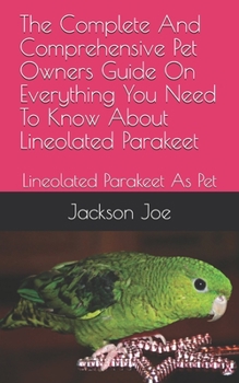 Paperback The Complete And Comprehensive Pet Owners Guide On Everything You Need To Know About Lineolated Parakeet: Lineolated Parakeet As Pet Book