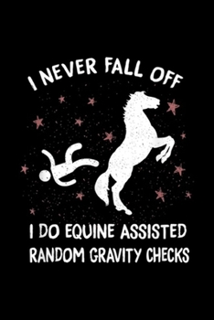 I never fall off I do euine assisted random gravity checks: Horses Equine Assisted Gravity Checks Funny Horse Journal/Notebook Blank Lined Ruled 6x9 100 Pages