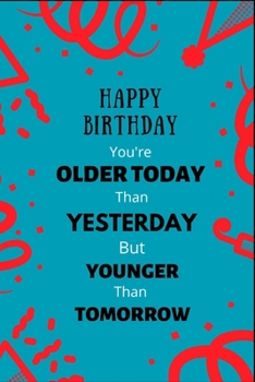 Happy Birthday You're Older Today Than Yesterday But Younger Than Tomorrow: Personalized Notebook Journal, Blank Line Journal For Writing, Birthday ... Wife, Student, Teacher, Father and Mother