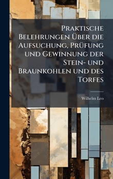 Praktische Belehrungen Ã ber die Aufsuchung, PrÃ1/4fung und Gewinnung der Stein- und Braunkohlen und des Torfes (German Edition)