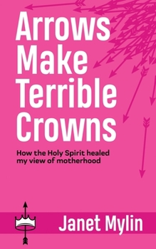 Paperback Arrows Make Terrible Crowns: How the Holy Spirit Healed My View of Motherhood Book