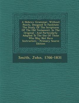 Paperback A Hebrew Grammar, Without Points, Designed to Facilitate the Study of the Scriptures of the Old Testament, in the Original: And Particularly Adapted t Book
