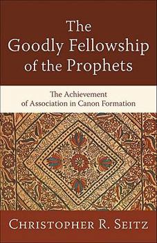 Paperback The Goodly Fellowship of the Prophets: The Achievement of Association in Canon Formation Book