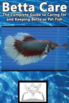 Paperback Betta Care: The Complete Guide to Caring for and Keeping Betta as Pet Fish Book