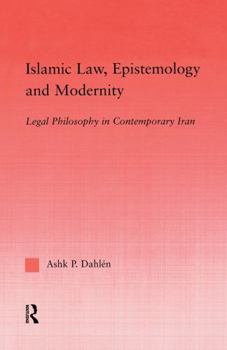 Islamic Law, Epistemology and Modernity: Legal Philosophy in Contemporary Iran (Middle East Studies History, Politics & Law)