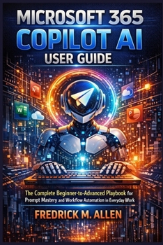 Paperback Microsoft 365 Copilot AI User Guide: The Complete Beginner-to-Advanced Playbook for Prompt Mastery and Workflow Automation in Everyday Work Book