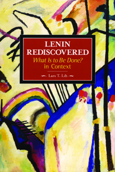 Lenin Rediscovered: What Is to Be Done? in Context - Book #9 of the Historical Materialism