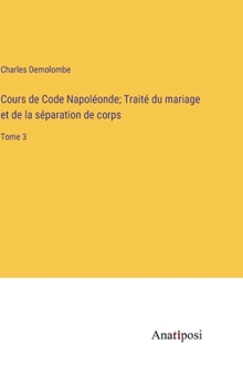 Hardcover Cours de Code Napoléonde; Traité du mariage et de la séparation de corps: Tome 3 [French] Book