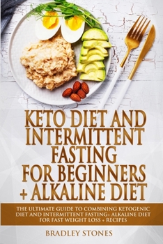 Keto Diet and Intermittent Fasting for Beginners + Alkaline Diet: 2 Manuscripts. The Ultimate Guide to Combining Ketogenic Diet and Intermittent Fasting+ Alkaline Diet for Fast Weight Loss+Recipes