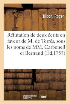 Réfutation de Deux Écrits En Faveur de M. de Torrés, Sous Les Noms de MM. Carboneil Et Bertrand: Se Disans Docteurs En Médecine, Avec Une Réplique Au