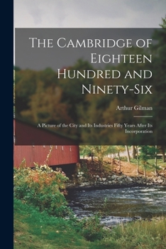 Paperback The Cambridge of Eighteen Hundred and Ninety-six: a Picture of the City and Its Industries Fifty Years After Its Incorporation Book