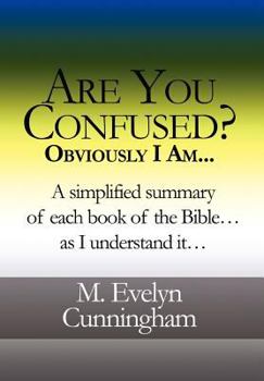 Are You Confused? Obviously I Am...: A Simplified Summary of Each Book of the Bible...as I Understand It...