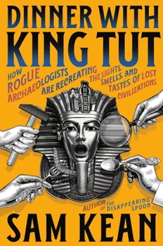 Hardcover Dinner with King Tut: How Rogue Archaeologists Are Recreating the Sights, Sounds, Smells, and Tastes of Lost Civilizations Book