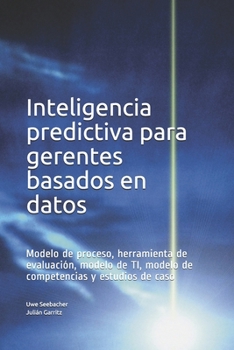Paperback Inteligencia predictiva para gerentes basados en datos: Modelo de proceso, herramienta de evaluación, modelo de TI, modelo de competencias y estudios [Spanish] Book