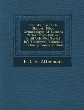 Paperback Svenska Siare Och Skalder: Eller, Grunddragen Af Svenska Vitterhetens Häfder, Intill Och Med Gustaf Iii's Tidehvarf, Volume 2 [Swedish] Book