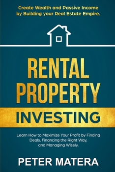 Rental Property Investing: Create Wealth and Passive Income Building your Real Estate Empire. Learn how to Maximize your profit Finding Deals, Financing the Right Way, and Managing Wisely.