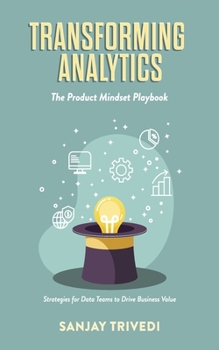Paperback Transforming Analytics: The Product Mindset Playbook: Strategies for Data Teams to Drive Business Value Book