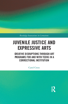 Paperback Juvenile Justice and Expressive Arts: Creative Disruptions Through Art Programs for and with Teens in a Correctional Institution Book
