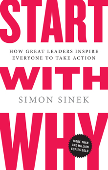 Hardcover Start with Why: How Great Leaders Inspire Everyone to Take Action Book