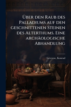 Paperback Über den Raub des Palladiums auf den geschnittenen Steinen des Alterthums. Eine archäologische Abhandlung [German] Book