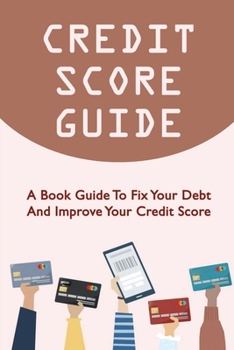 Paperback Credit Score Guide: A Book Guide To Fix Your Debt And Improve Your Credit Score Book