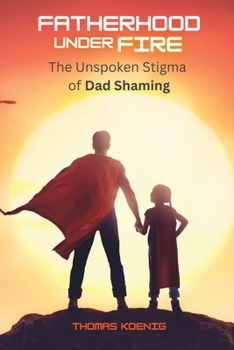 Paperback Fatherhood Under Fire: The Unspoken Stigma of Dad Shaming Book