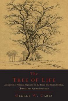 Paperback The Tree of Life: An Expose of Physical Regenesis on the Three-Fold Plane of Bodily, Chemical and Spiritual Operation Book