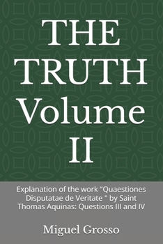 THE TRUTH Volume II: Explanation of the work "Quaestiones Disputatae de Veritate " by Saint Thomas Aquinas: Questions III and IV (Thomistic Wisdom: Reflections on Truth)