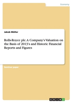 Paperback Rolls-Royce plc. A Company's Valuation on the Basis of 2013's and Historic Financial Reports and Figures Book