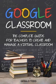 Paperback Google Classroom: The Complete Guide for Teachers to Create and Manage a Virtual Classroom Book