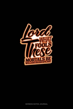 Lord What Fools These Mortals Be: Sermon Notes Journal