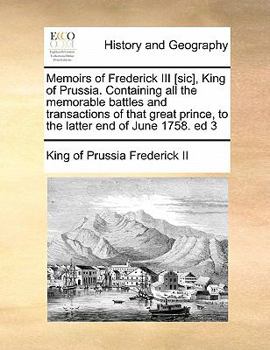 Paperback Memoirs of Frederick III [sic], King of Prussia. Containing all the memorable battles and transactions of that great prince, to the latter end of June Book