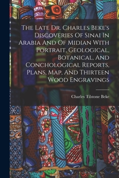 Paperback The Late Dr. Charles Beke's Discoveries Of Sinai In Arabia And Of Midian With Portrait, Geological, Botanical, And Conchological Reports, Plans, Map, Book