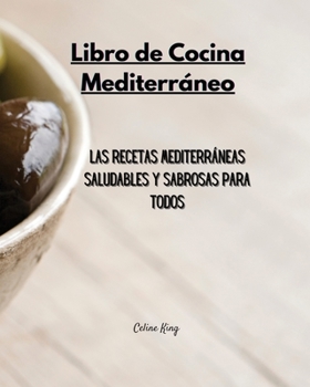 Libro de Cocina Mediterráneo: Las Recetas Mediterráneas Saludables y Sabrosas para Todos