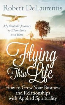 Paperback Flying Thru Life: How to Grow Your Business and Relationships with Applied Spirituality - My Soulrific Journey to Abundance and Ease Book