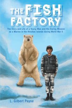 Hardcover The Fish Factory: The Story and Life of a Young Man and His Daring Mission as a Marine in the Aleutian Islands During World War II Book