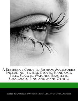 Paperback A Reference Guide to Fashion Accessories Including Jewelry, Gloves, Handbags, Belts, Scarves, Watches, Bracelets, Sunglasses, Pins, and Many Others Book