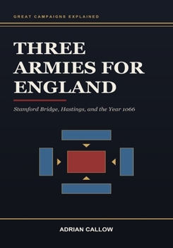 Three Armies for England: Stamford Bridge, Hastings, and the Year 1066: Stamford Bridge, Hastings, and the Year 1066 (Great Campaigns Explained)