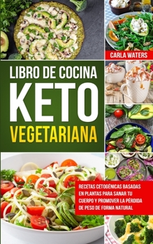 Libro de Cocina Keto Vegetariana Para Principiantes: Recetas cetogénicas basadas en plantas para sanar tu cuerpo y promover la pérdida de peso de forma natural