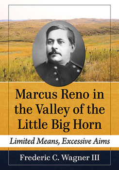 Paperback Marcus Reno in the Valley of the Little Big Horn: Limited Means, Excessive Aims Book