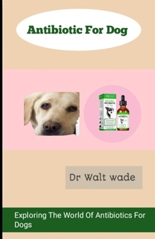 Antibiotic For Dog: Exploring The World Of Antibiotics for Dogs