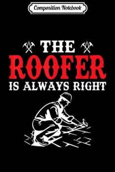 Composition Notebook: Funny The Roofer Is Always Right Roofing Gift  Journal/Notebook Blank Lined Ruled 6x9 100 Pages