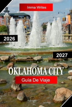 OKLAHOMA CITY GUÍA DE VIAJE 2026 – 2027: Explora Oklahoma, EE. UU ., con la herencia del Oeste, Bricktown, museos, Riverwalk y la cultura moderna de las ciudades (Spanish Edition)