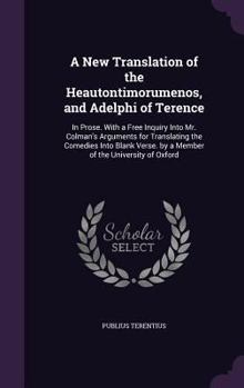 Hardcover A New Translation of the Heautontimorumenos, and Adelphi of Terence: In Prose. With a Free Inquiry Into Mr. Colman's Arguments for Translating the Com Book