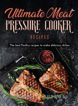 Ultimate Meat Pressure Cooker Recipes: The best Poultry recipes to make delicious dishes