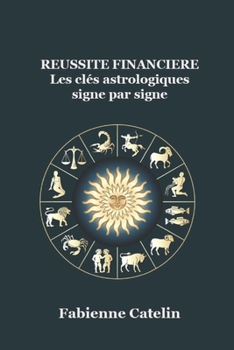 Réussite financière, les clés astrologiques signe par signe (French Edition)